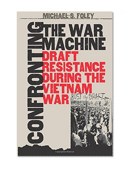 Confronting the War Machine: Draft Resistance during the Vietnam War