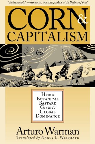 Corn and Capitalism: How a Botanical Bastard Grew to Global Dominance