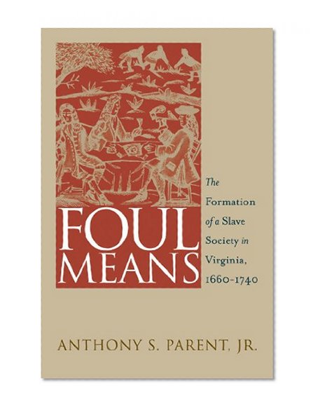 Foul Means: The Formation of  a Slave Society in Virginia, 1660-1740 (Published for the Omohundro Institute of Early American History and Culture, Williamsburg, Virginia)