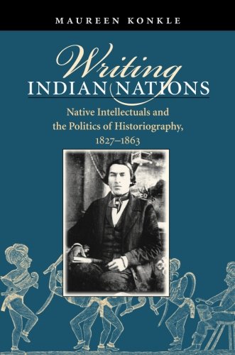 Writing Indian Nations: Native Intellectuals and the Politics of Historiography, 1827-1863