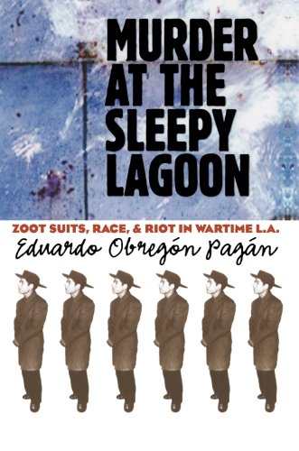 Murder at the Sleepy Lagoon: Zoot Suits, Race, and Riot in Wartime L.A.