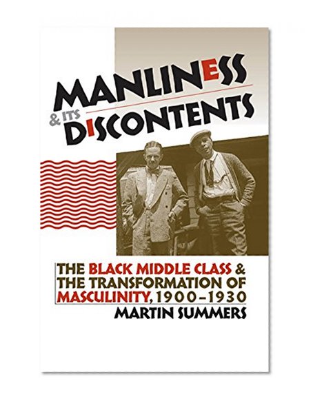 Manliness and Its Discontents: The Black Middle Class and the Transformation of Masculinity, 1900-1930 (Gender and American Culture)