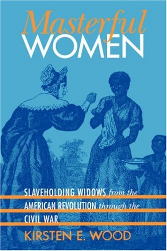 Masterful Women: Slaveholding Widows from the American Revolution through the Civil War (Gender and American Culture)