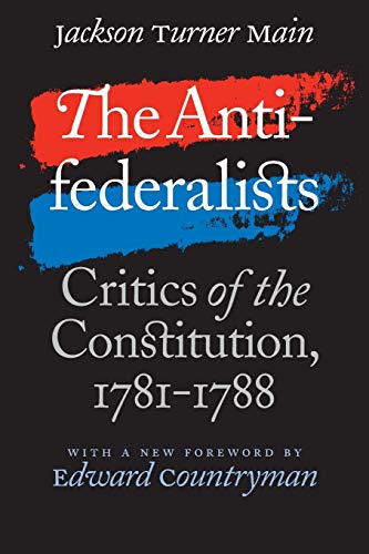 The Antifederalists: Critics of the Constitution, 1781-1788 (Published by the Omohundro Institute of Early American History and Culture and the University of North Carolina Press)