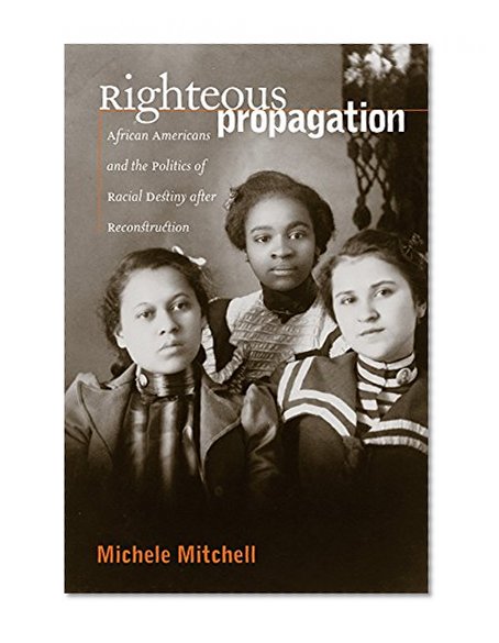 Righteous Propagation: African Americans and the Politics of Racial Destiny after Reconstruction