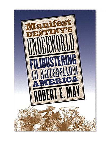 Manifest Destiny's Underworld: Filibustering in Antebellum America