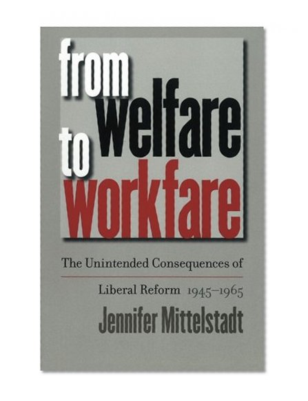 From Welfare to Workfare: The Unintended Consequences of Liberal Reform, 1945-1965 (Gender and American Culture)