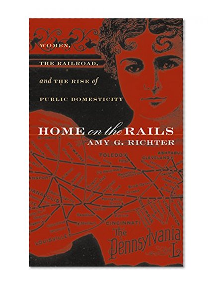 Home on the Rails: Women, the Railroad, and the Rise of Public Domesticity (Gender and American Culture)