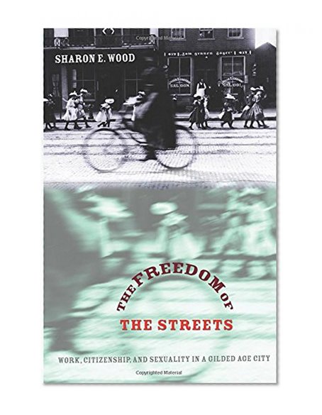The Freedom of the Streets: Work, Citizenship, and Sexuality in a Gilded Age City (Gender and American Culture)