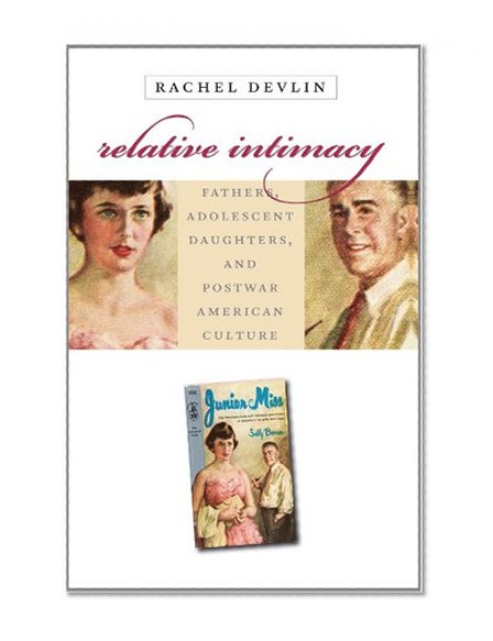 Relative Intimacy: Fathers, Adolescent Daughters, and Postwar American Culture (Gender and American Culture)