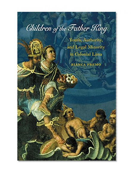 Children of the Father King: Youth, Authority, and Legal Minority in Colonial Lima