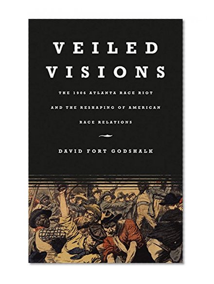 Veiled Visions: The 1906 Atlanta Race Riot and the Reshaping of American Race Relations