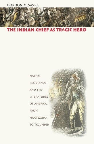 The Indian Chief as Tragic Hero: Native Resistance and the Literatures of America, from Moctezuma to Tecumseh