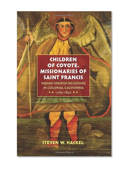 Children of Coyote, Missionaries of Saint Francis: Indian-Spanish Relations in Colonial California, 1769-1850 (Published for the Omohundro Institute ... History and Culture, Williamsburg, Virginia)