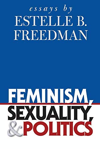 Feminism, Sexuality, and Politics: Essays by Estelle B. Freedman (Gender and American Culture)