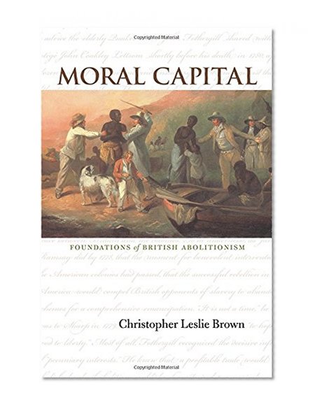 Moral Capital: Foundations of British Abolitionism (Published for the Omohundro Institute of Early American History and Culture)