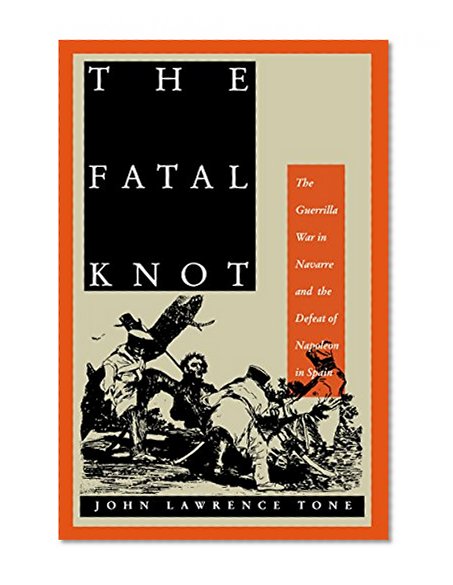 The Fatal Knot: The Guerrilla War in Navarre and the Defeat of Napoleon in Spain