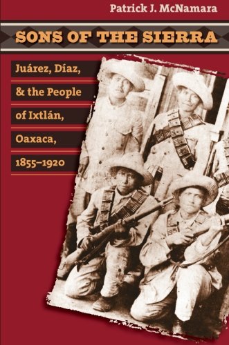 Sons of the Sierra: JuÃƒÂ¡rez, DÃƒÂ­az, and the People of IxtlÃƒÂ¡n, Oaxaca, 1855-1920