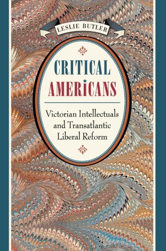 Critical Americans: Victorian Intellectuals and Transatlantic Liberal Reform