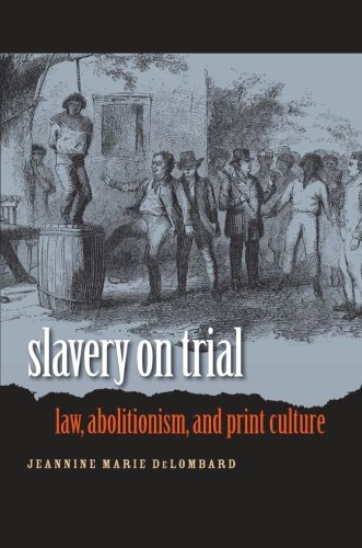 Slavery on Trial: Law, Abolitionism, and Print Culture (Studies in Legal History)