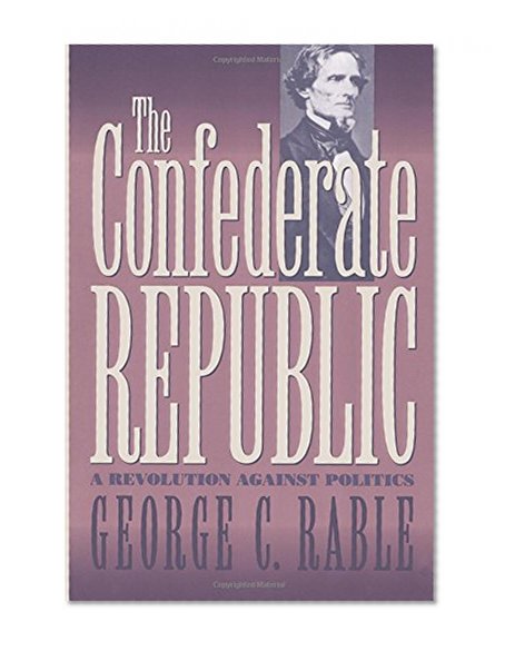 The Confederate Republic: A Revolution Against Politics (Civil War America)