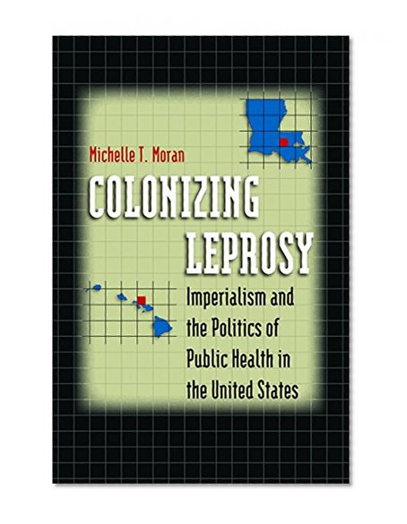 Colonizing Leprosy: Imperialism and the Politics of Public Health in the United States (Studies in Social Medicine)