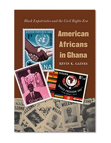 American Africans in Ghana: Black Expatriates and the Civil Rights Era (The John Hope Franklin Series in African American History and Culture)