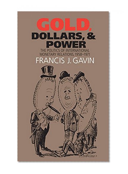 Gold, Dollars, and Power: The Politics of International Monetary Relations, 1958-1971 (The New Cold War History)