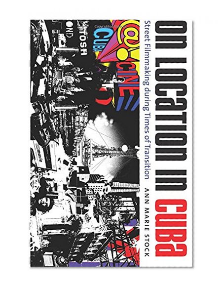 On Location in Cuba: Street Filmmaking during Times of Transition (Envisioning Cuba)