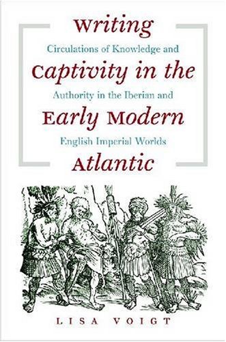Writing Captivity in the Early Modern Atlantic: Circulations of Knowledge and Authority in the Iberian and English Imperial Worlds (Published for the ... History and Culture, Williamsburg, Virginia)