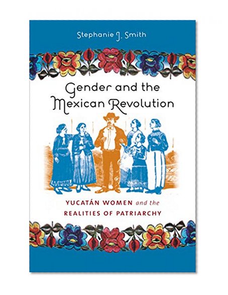 Gender and the Mexican Revolution: YucatÃ¡n Women and the Realities of Patriarchy