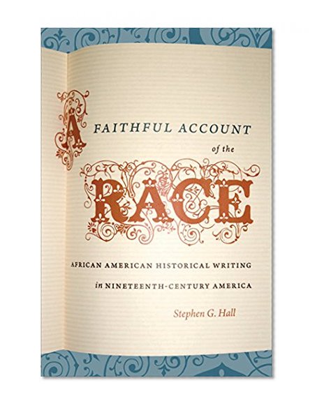 A Faithful Account of the Race: African American Historical Writing in Nineteenth-Century America (The John Hope Franklin Series in African American History and Culture)