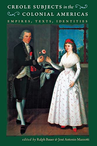 Creole Subjects in the Colonial Americas: Empires, Texts, Identities (Published by the Omohundro Institute of Early American History and Culture and the University of North Carolina Press)