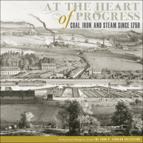 At the Heart of Progress: Coal, Iron, and Steam since 1750 (The John P. Eckblad Collection)