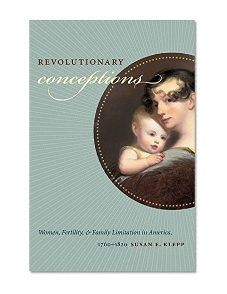 Revolutionary Conceptions: Women, Fertility, and Family Limitation in America, 1760-1820 (Published for the Omohundro Institute of Early American History and Culture, Williamsburg, Virginia)