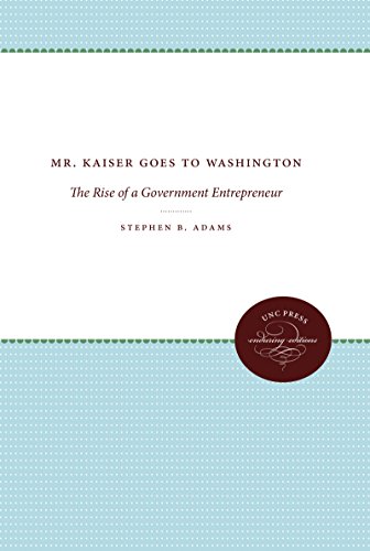 Mr. Kaiser Goes to Washington: The Rise of a Government Entrepreneur (The Luther H. Hodges Jr. and Luther H. Hodges Sr. Series on Business, Entrepreneurship, and Public Policy)
