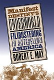 Manifest Destiny's Underworld: Filibustering in Antebellum America