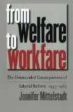 From Welfare to Workfare: The Unintended Consequences of Liberal Reform, 1945-1965 (Gender and American Culture)