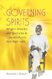 Governing Spirits: Religion, Miracles, and Spectacles in Cuba and Puerto Rico, 1898-1956