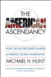 The American Ascendancy: How the United States Gained and Wielded Global Dominance