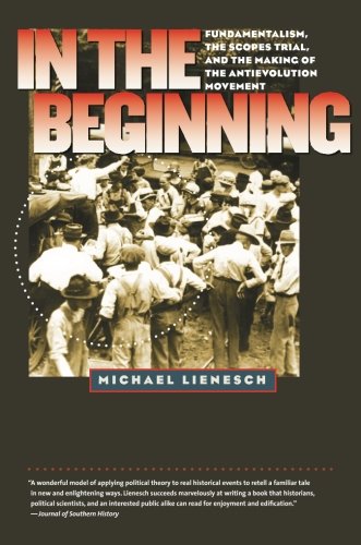 In the Beginning: Fundamentalism, the Scopes Trial, and the Making of the Antievolution Movement (H. Eugene and Lillian Youngs Lehman Series)