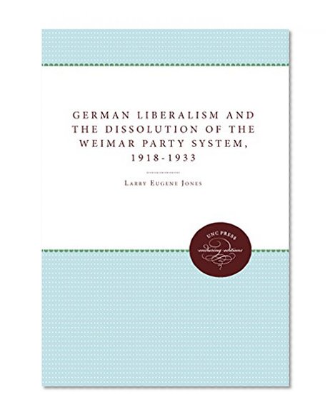 German Liberalism and the Dissolution of the Weimar Party System, 1918-1933 (Unc Press Enduring Editions)