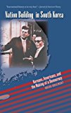 Nation Building in South Korea: Koreans, Americans, and the Making of a Democracy (The New Cold War History)