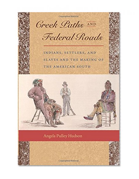Creek Paths and Federal Roads: Indians, Settlers, and Slaves and the Making of the American South