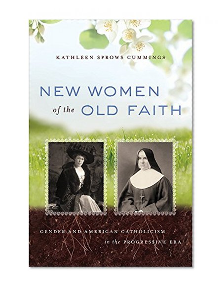 New Women of the Old Faith: Gender and American Catholicism in the Progressive Era