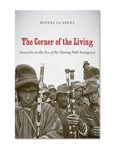 The Corner of the Living: Ayacucho on the Eve of the Shining Path Insurgency (First Peoples: New Directions in Indigenous Studies (University of North Carolina Press Paperback))