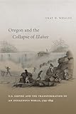 Oregon and the Collapse of Illahee: U.S. Empire and the Transformation of an Indigenous World, 1792-1859