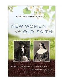 New Women of the Old Faith: Gender and American Catholicism in the Progressive Era