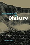 Engineering Nature: Water, Development, and the Global Spread of American Environmental Expertise