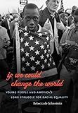 If We Could Change the World: Young People and America's Long Struggle for Racial Equality